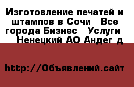 Изготовление печатей и штампов в Сочи - Все города Бизнес » Услуги   . Ненецкий АО,Андег д.